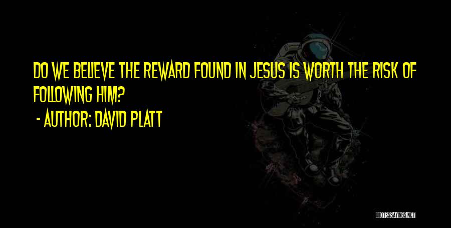 David Platt Quotes: Do We Believe The Reward Found In Jesus Is Worth The Risk Of Following Him?