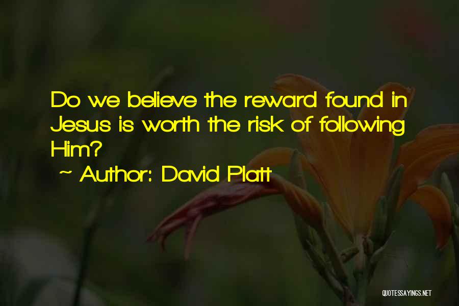 David Platt Quotes: Do We Believe The Reward Found In Jesus Is Worth The Risk Of Following Him?
