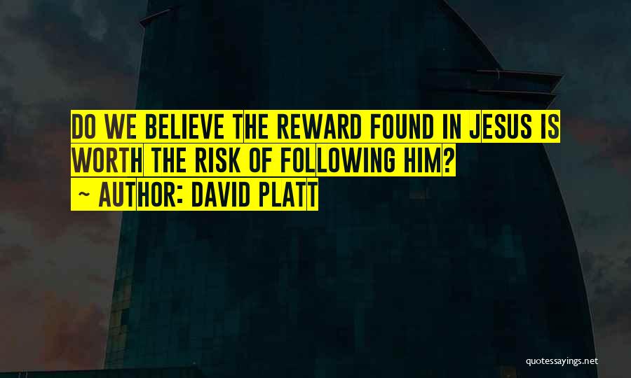 David Platt Quotes: Do We Believe The Reward Found In Jesus Is Worth The Risk Of Following Him?