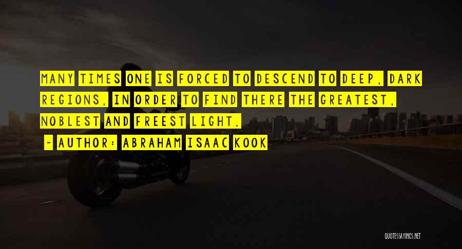 Abraham Isaac Kook Quotes: Many Times One Is Forced To Descend To Deep, Dark Regions, In Order To Find There The Greatest, Noblest And