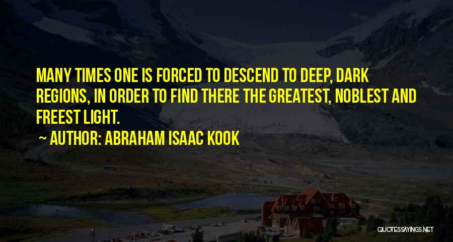 Abraham Isaac Kook Quotes: Many Times One Is Forced To Descend To Deep, Dark Regions, In Order To Find There The Greatest, Noblest And