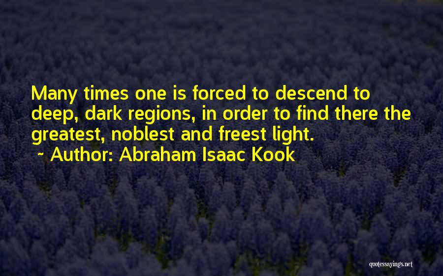 Abraham Isaac Kook Quotes: Many Times One Is Forced To Descend To Deep, Dark Regions, In Order To Find There The Greatest, Noblest And