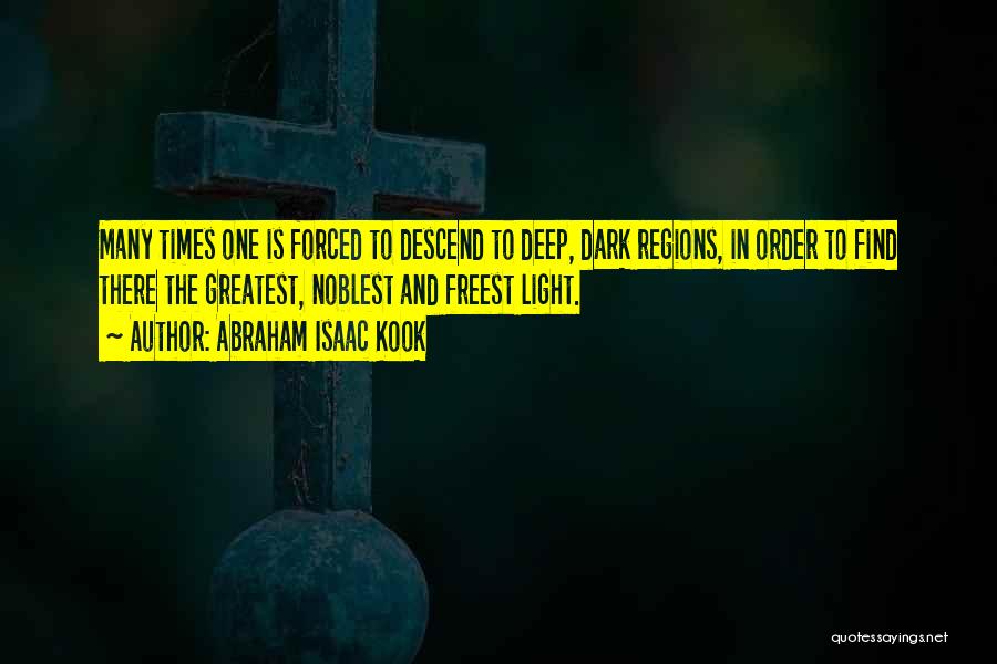 Abraham Isaac Kook Quotes: Many Times One Is Forced To Descend To Deep, Dark Regions, In Order To Find There The Greatest, Noblest And