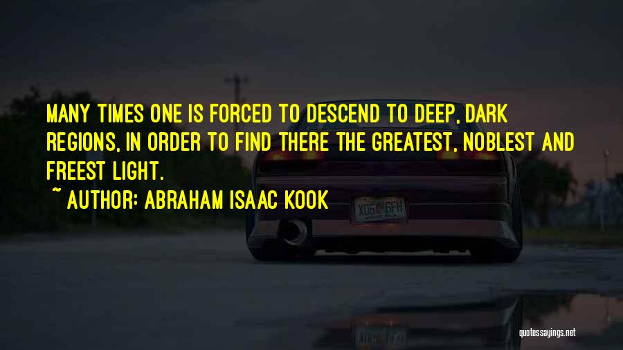 Abraham Isaac Kook Quotes: Many Times One Is Forced To Descend To Deep, Dark Regions, In Order To Find There The Greatest, Noblest And