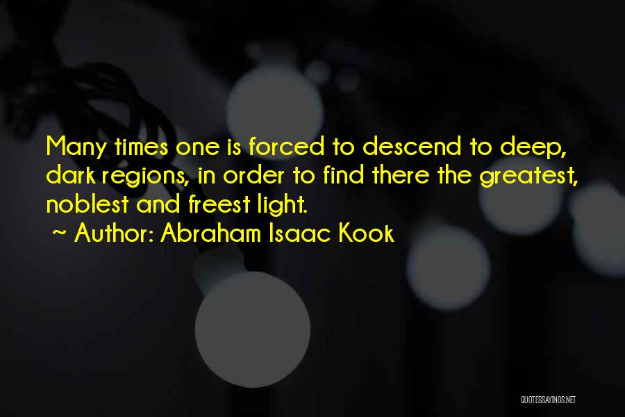 Abraham Isaac Kook Quotes: Many Times One Is Forced To Descend To Deep, Dark Regions, In Order To Find There The Greatest, Noblest And