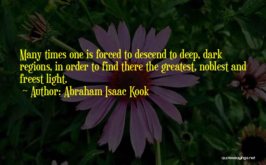 Abraham Isaac Kook Quotes: Many Times One Is Forced To Descend To Deep, Dark Regions, In Order To Find There The Greatest, Noblest And