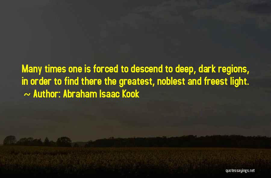 Abraham Isaac Kook Quotes: Many Times One Is Forced To Descend To Deep, Dark Regions, In Order To Find There The Greatest, Noblest And