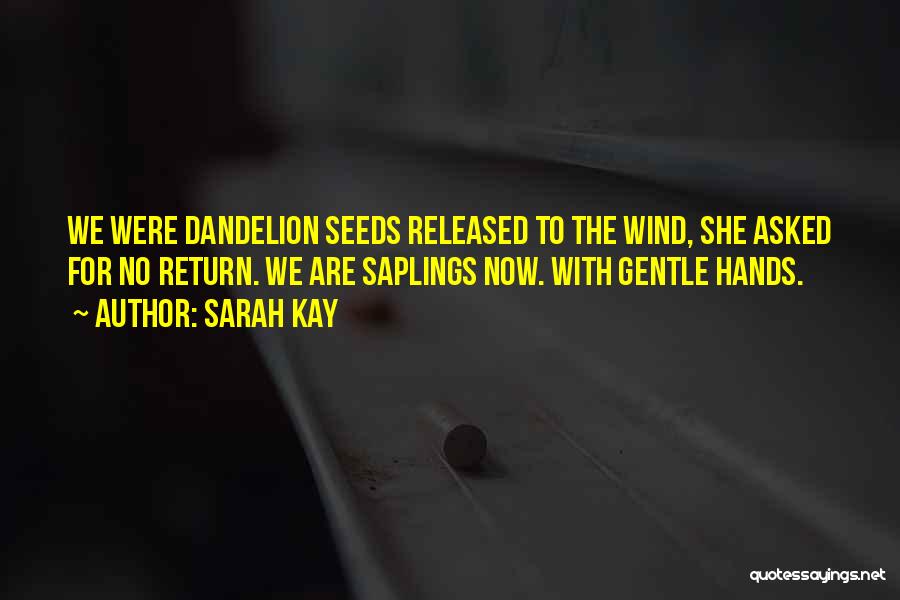 Sarah Kay Quotes: We Were Dandelion Seeds Released To The Wind, She Asked For No Return. We Are Saplings Now. With Gentle Hands.