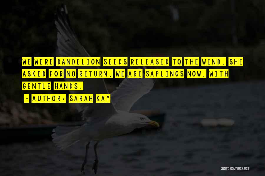 Sarah Kay Quotes: We Were Dandelion Seeds Released To The Wind, She Asked For No Return. We Are Saplings Now. With Gentle Hands.