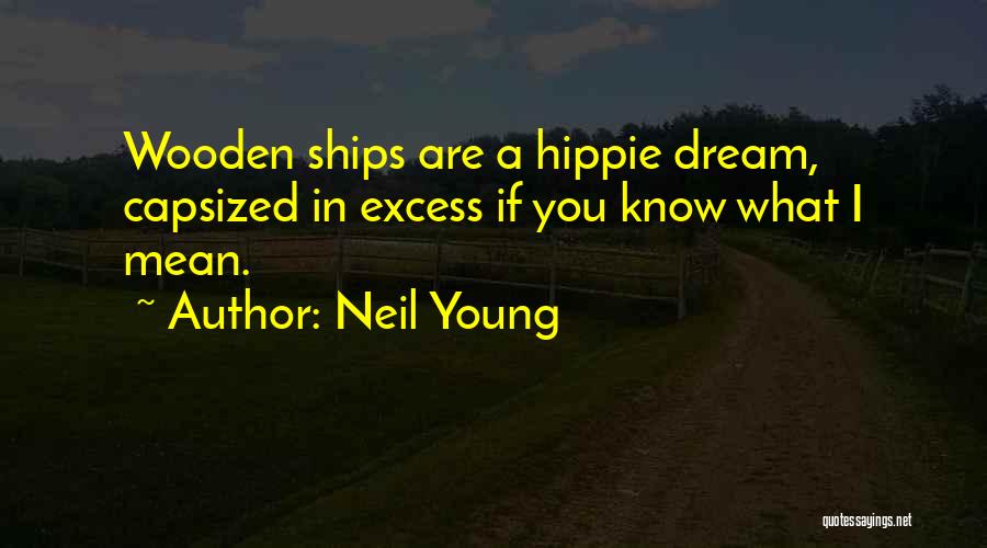 Neil Young Quotes: Wooden Ships Are A Hippie Dream, Capsized In Excess If You Know What I Mean.