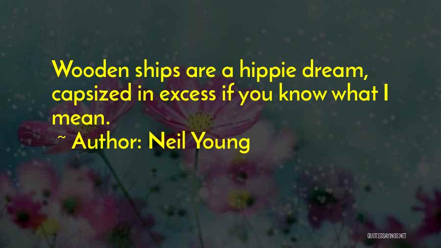 Neil Young Quotes: Wooden Ships Are A Hippie Dream, Capsized In Excess If You Know What I Mean.