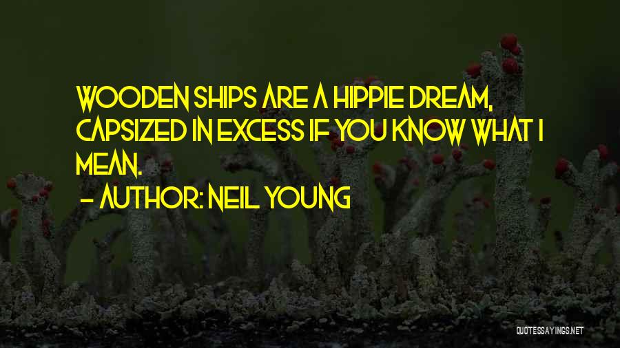 Neil Young Quotes: Wooden Ships Are A Hippie Dream, Capsized In Excess If You Know What I Mean.