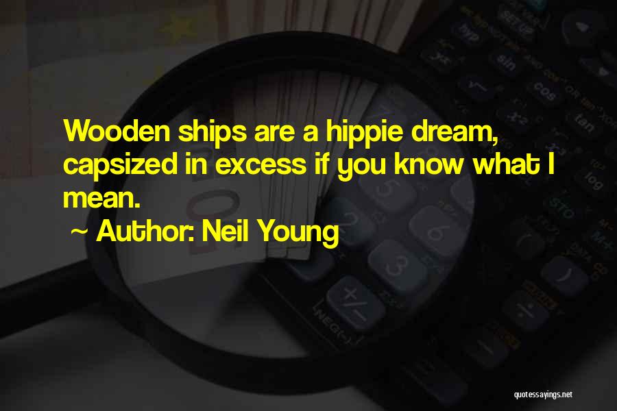 Neil Young Quotes: Wooden Ships Are A Hippie Dream, Capsized In Excess If You Know What I Mean.