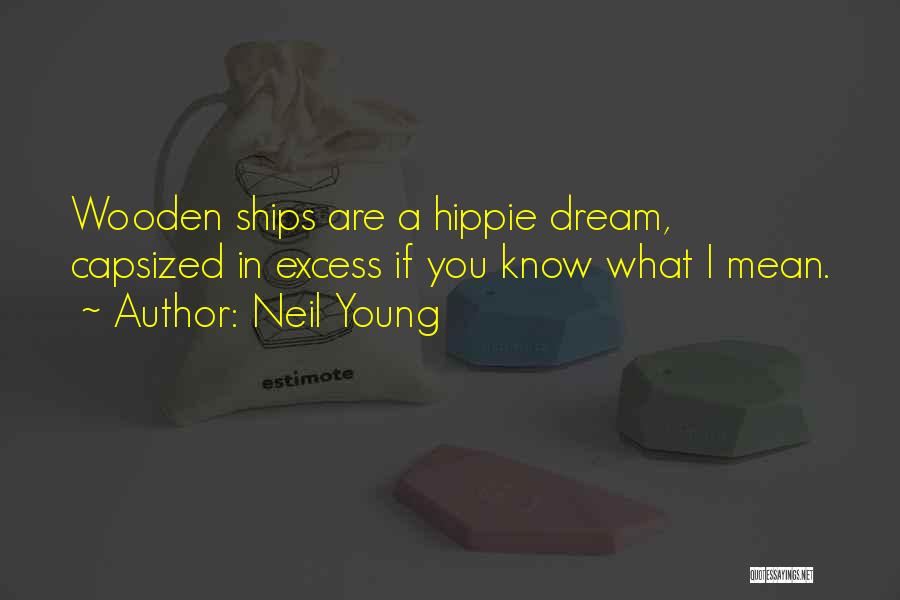 Neil Young Quotes: Wooden Ships Are A Hippie Dream, Capsized In Excess If You Know What I Mean.