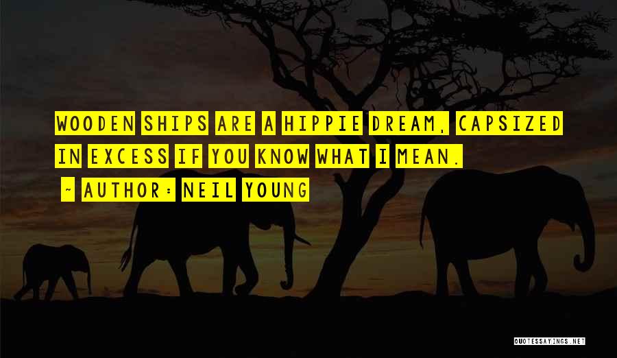 Neil Young Quotes: Wooden Ships Are A Hippie Dream, Capsized In Excess If You Know What I Mean.