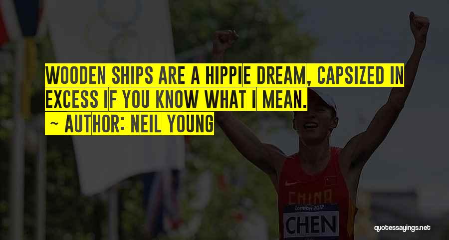 Neil Young Quotes: Wooden Ships Are A Hippie Dream, Capsized In Excess If You Know What I Mean.