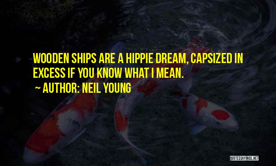 Neil Young Quotes: Wooden Ships Are A Hippie Dream, Capsized In Excess If You Know What I Mean.