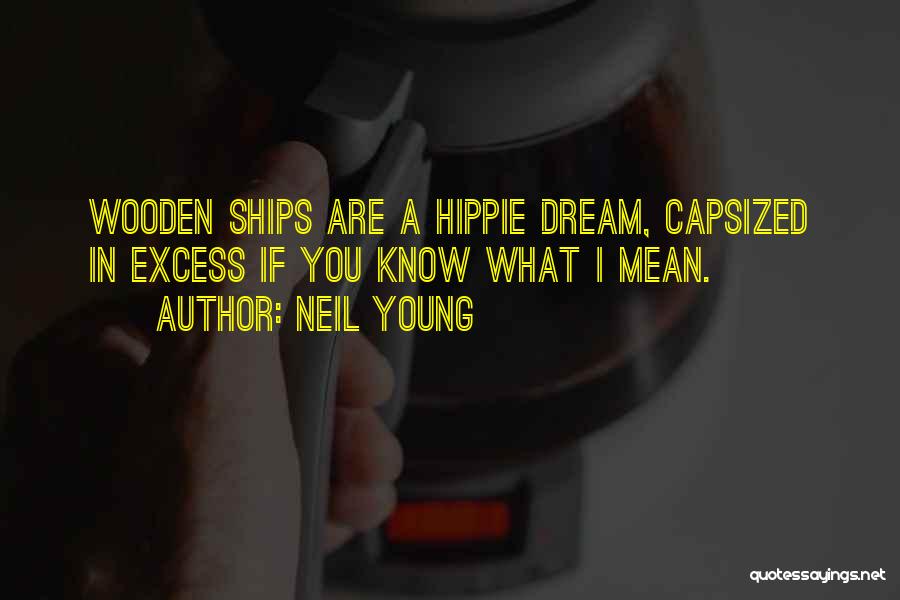 Neil Young Quotes: Wooden Ships Are A Hippie Dream, Capsized In Excess If You Know What I Mean.