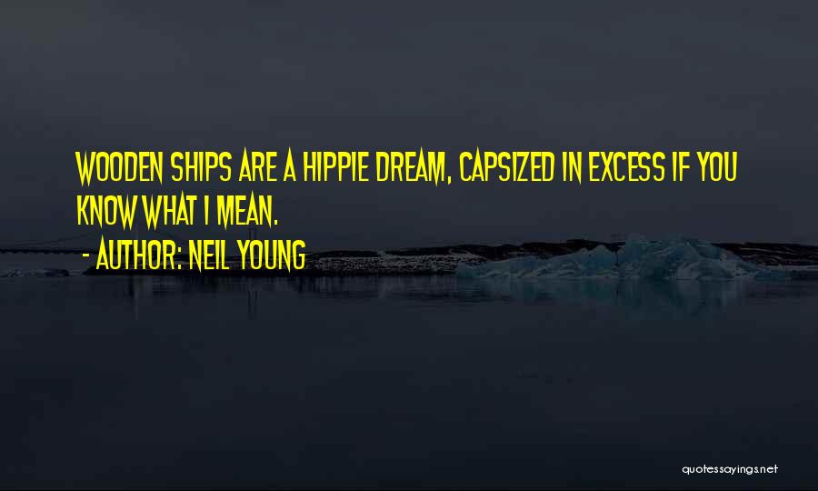 Neil Young Quotes: Wooden Ships Are A Hippie Dream, Capsized In Excess If You Know What I Mean.