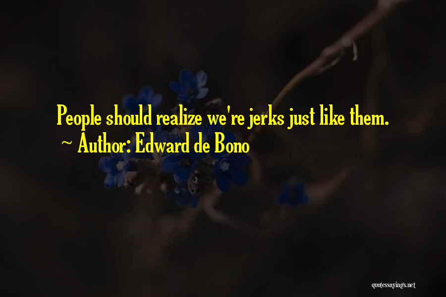 Edward De Bono Quotes: People Should Realize We're Jerks Just Like Them.