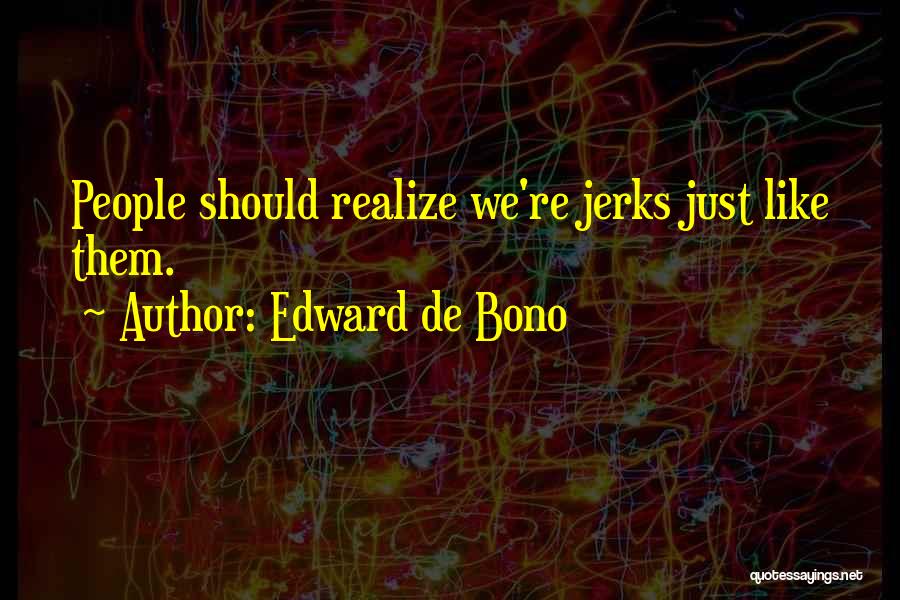 Edward De Bono Quotes: People Should Realize We're Jerks Just Like Them.