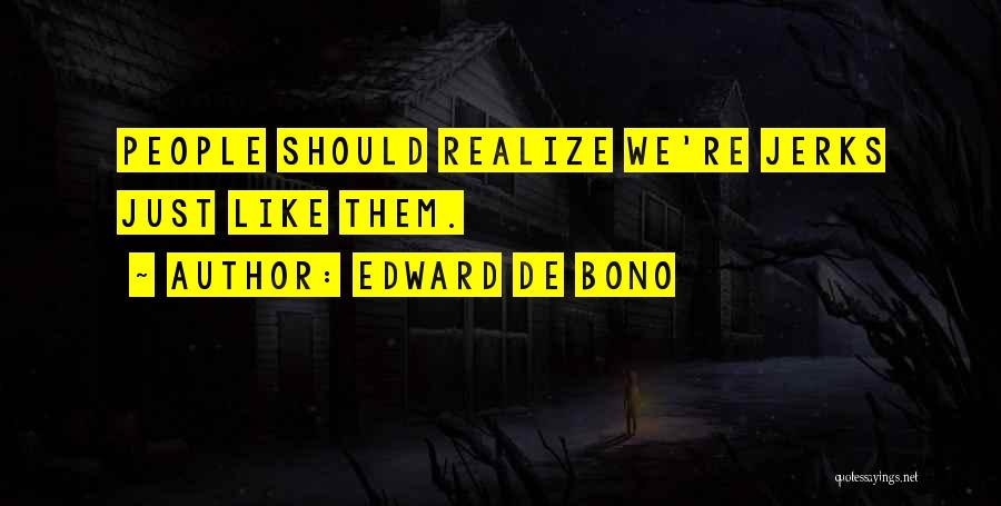 Edward De Bono Quotes: People Should Realize We're Jerks Just Like Them.