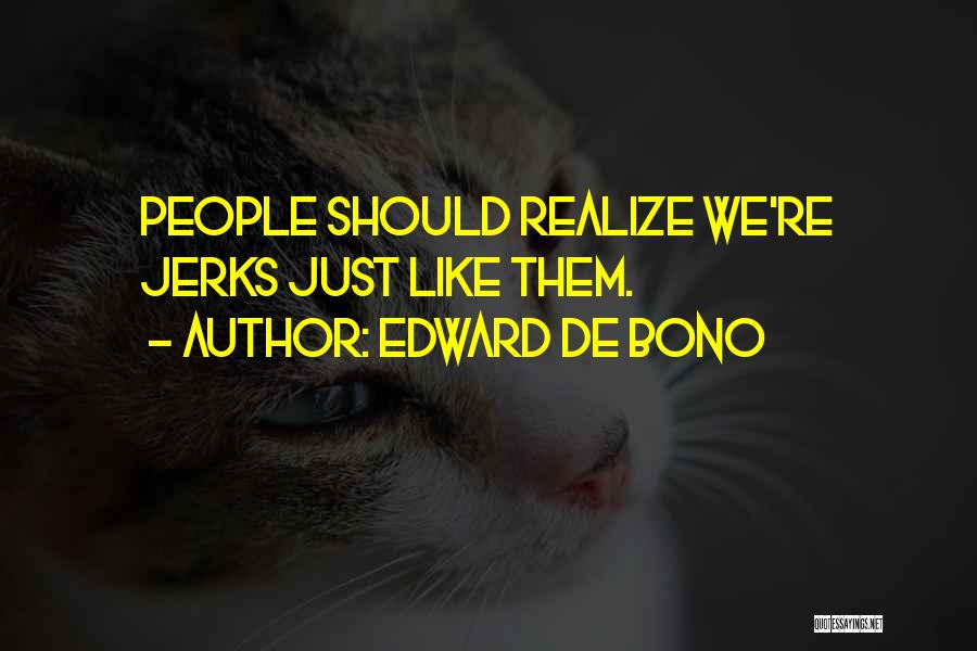 Edward De Bono Quotes: People Should Realize We're Jerks Just Like Them.