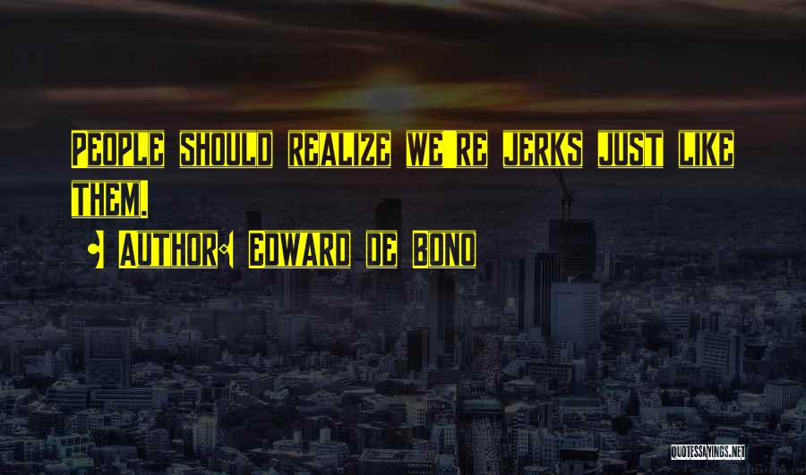 Edward De Bono Quotes: People Should Realize We're Jerks Just Like Them.