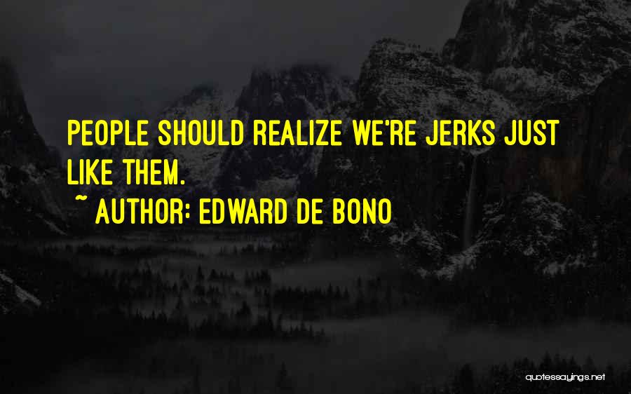 Edward De Bono Quotes: People Should Realize We're Jerks Just Like Them.