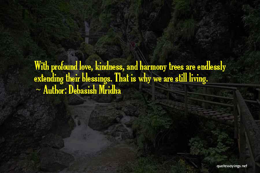 Debasish Mridha Quotes: With Profound Love, Kindness, And Harmony Trees Are Endlessly Extending Their Blessings. That Is Why We Are Still Living.