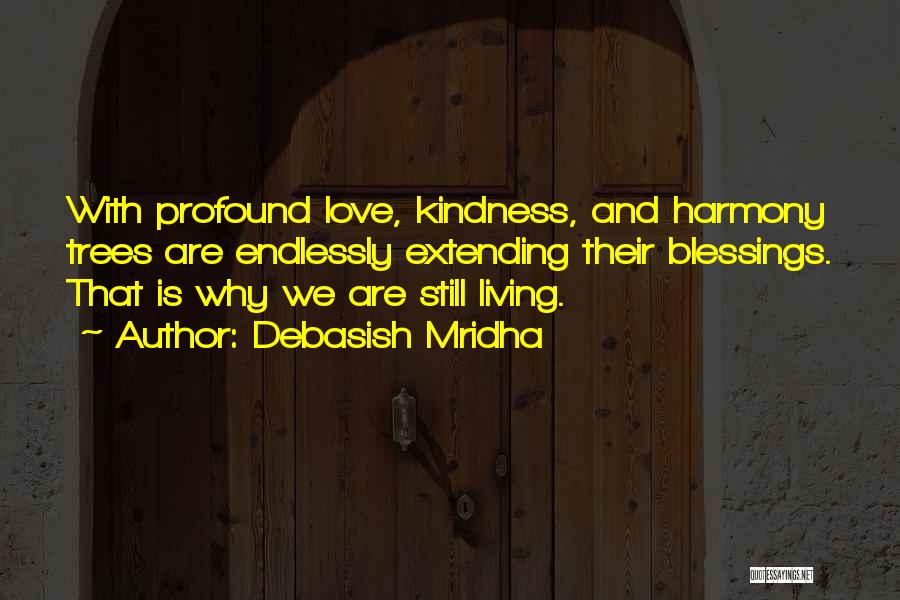 Debasish Mridha Quotes: With Profound Love, Kindness, And Harmony Trees Are Endlessly Extending Their Blessings. That Is Why We Are Still Living.