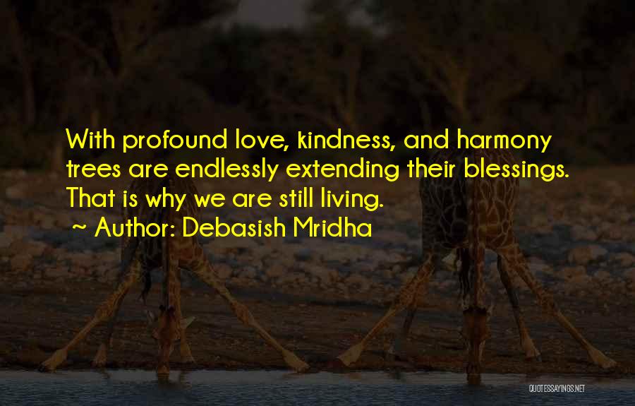 Debasish Mridha Quotes: With Profound Love, Kindness, And Harmony Trees Are Endlessly Extending Their Blessings. That Is Why We Are Still Living.