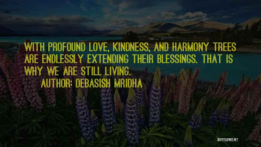 Debasish Mridha Quotes: With Profound Love, Kindness, And Harmony Trees Are Endlessly Extending Their Blessings. That Is Why We Are Still Living.