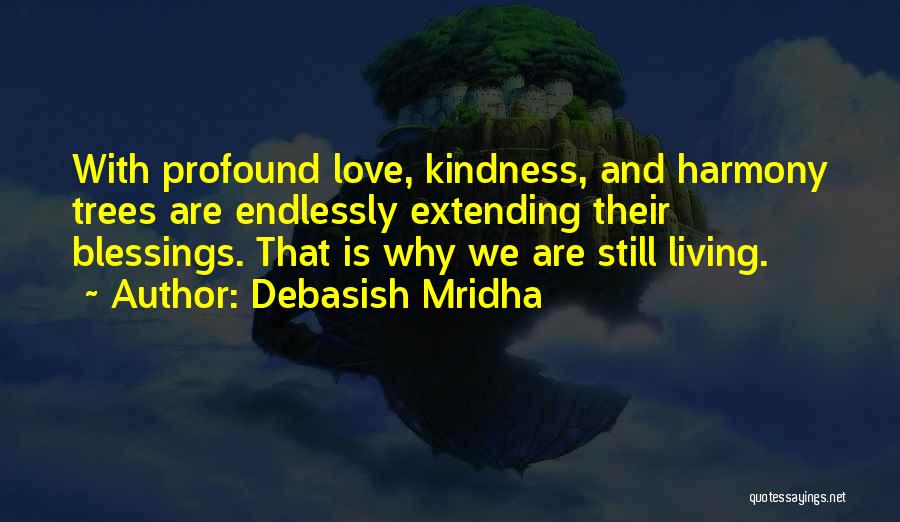 Debasish Mridha Quotes: With Profound Love, Kindness, And Harmony Trees Are Endlessly Extending Their Blessings. That Is Why We Are Still Living.