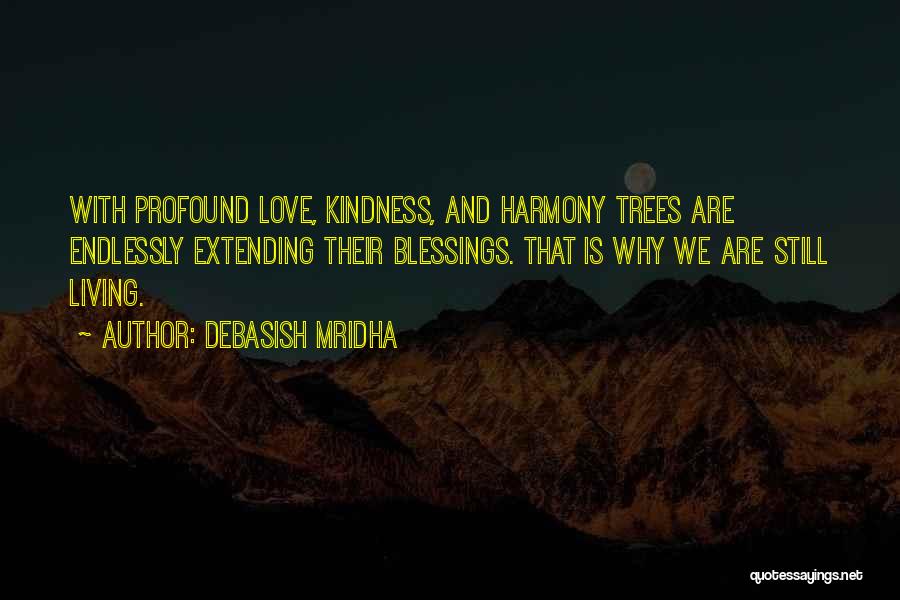 Debasish Mridha Quotes: With Profound Love, Kindness, And Harmony Trees Are Endlessly Extending Their Blessings. That Is Why We Are Still Living.