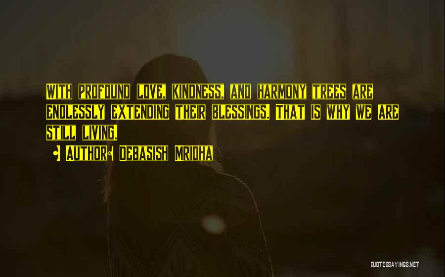 Debasish Mridha Quotes: With Profound Love, Kindness, And Harmony Trees Are Endlessly Extending Their Blessings. That Is Why We Are Still Living.