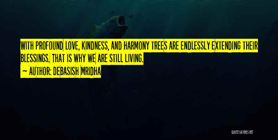 Debasish Mridha Quotes: With Profound Love, Kindness, And Harmony Trees Are Endlessly Extending Their Blessings. That Is Why We Are Still Living.