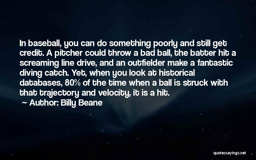 Billy Beane Quotes: In Baseball, You Can Do Something Poorly And Still Get Credit. A Pitcher Could Throw A Bad Ball, The Batter