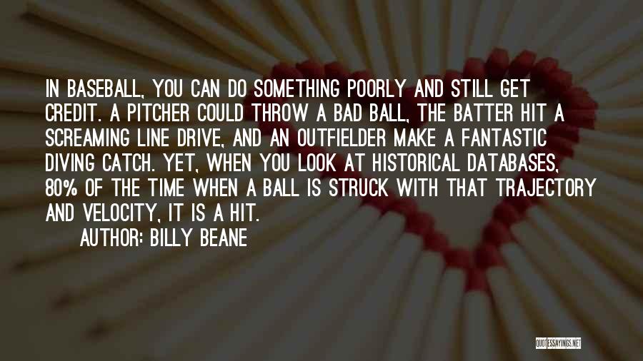 Billy Beane Quotes: In Baseball, You Can Do Something Poorly And Still Get Credit. A Pitcher Could Throw A Bad Ball, The Batter