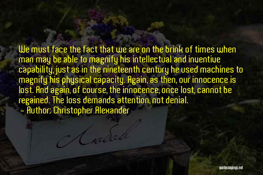 Christopher Alexander Quotes: We Must Face The Fact That We Are On The Brink Of Times When Man May Be Able To Magnify