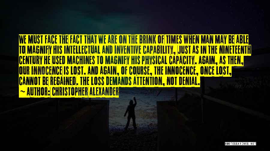 Christopher Alexander Quotes: We Must Face The Fact That We Are On The Brink Of Times When Man May Be Able To Magnify