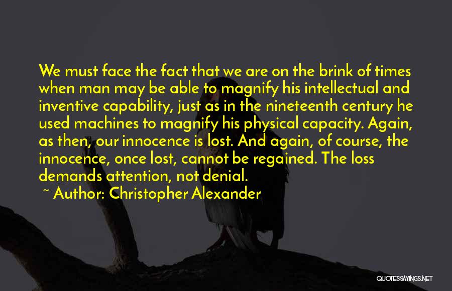 Christopher Alexander Quotes: We Must Face The Fact That We Are On The Brink Of Times When Man May Be Able To Magnify