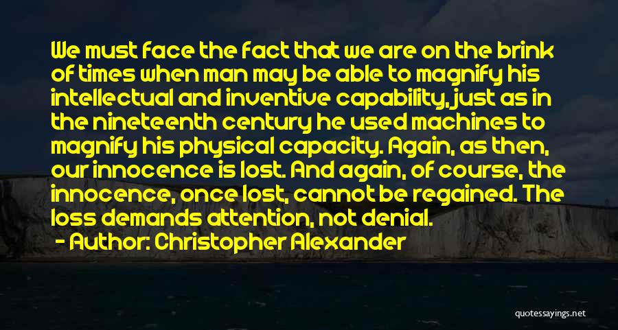 Christopher Alexander Quotes: We Must Face The Fact That We Are On The Brink Of Times When Man May Be Able To Magnify