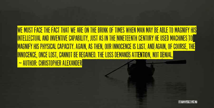 Christopher Alexander Quotes: We Must Face The Fact That We Are On The Brink Of Times When Man May Be Able To Magnify