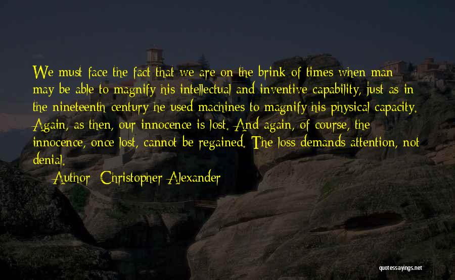 Christopher Alexander Quotes: We Must Face The Fact That We Are On The Brink Of Times When Man May Be Able To Magnify