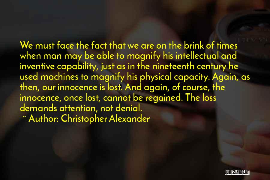 Christopher Alexander Quotes: We Must Face The Fact That We Are On The Brink Of Times When Man May Be Able To Magnify