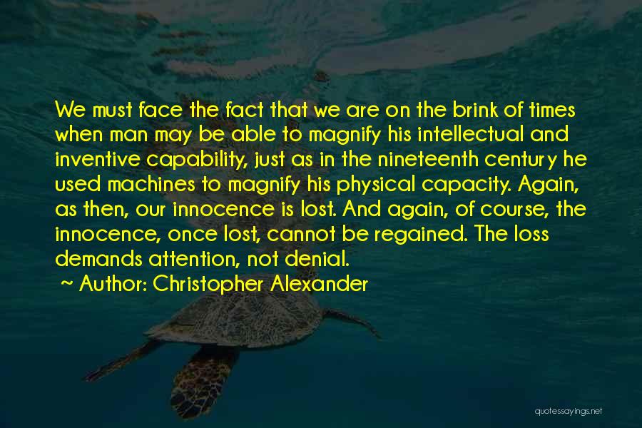 Christopher Alexander Quotes: We Must Face The Fact That We Are On The Brink Of Times When Man May Be Able To Magnify