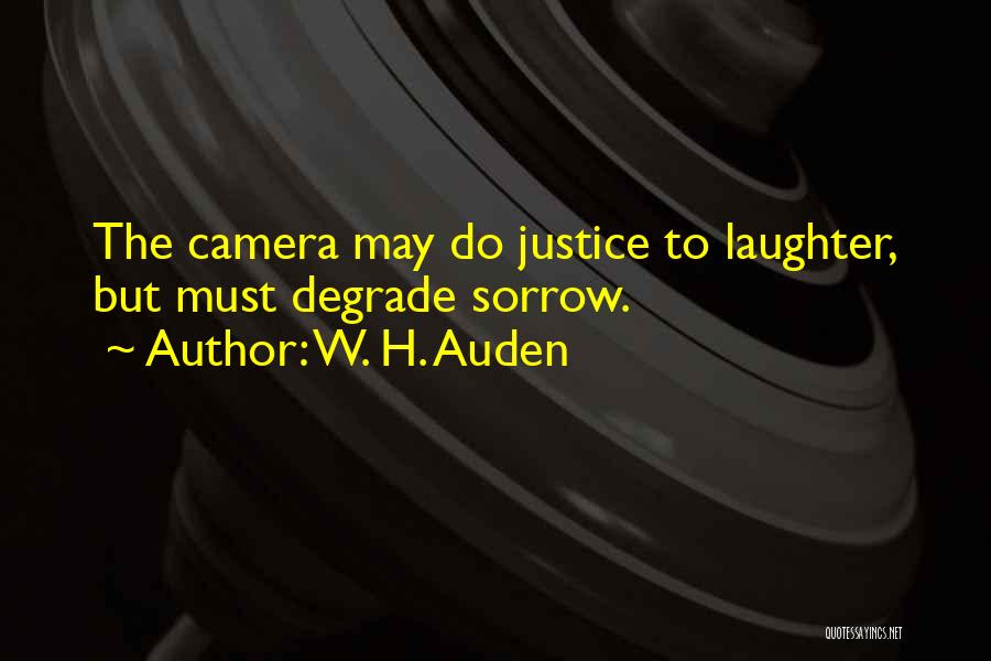 W. H. Auden Quotes: The Camera May Do Justice To Laughter, But Must Degrade Sorrow.