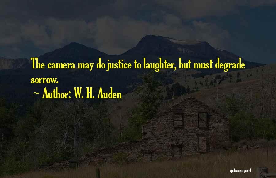 W. H. Auden Quotes: The Camera May Do Justice To Laughter, But Must Degrade Sorrow.