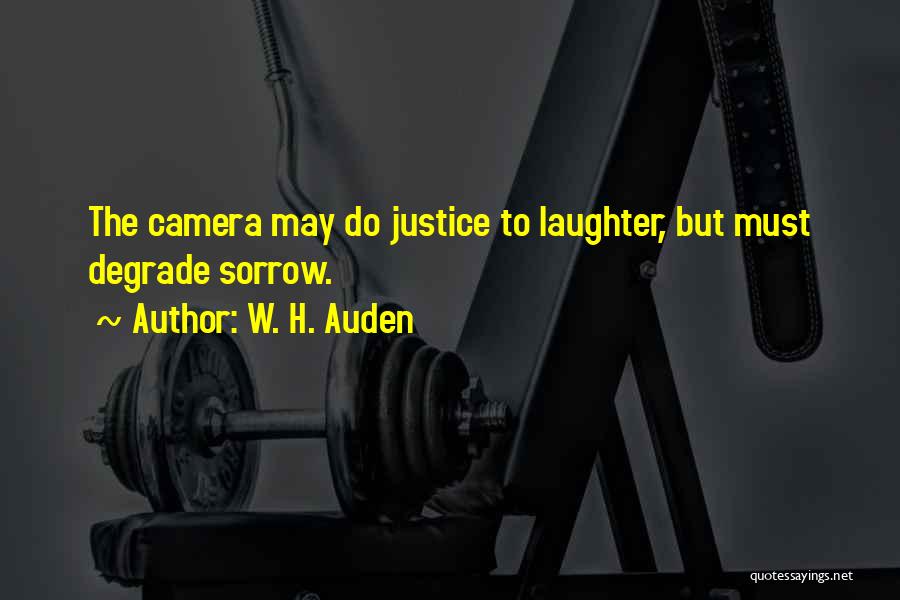 W. H. Auden Quotes: The Camera May Do Justice To Laughter, But Must Degrade Sorrow.